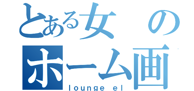 とある女のホーム画面（ｌｏｕｎｇｅ ｅｌ）