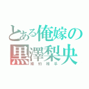 とある俺嫁の黒澤梨央（婚約相手）