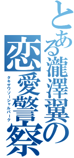 とある瀧澤翼の恋愛警察（タキザワソーシャルパーク）