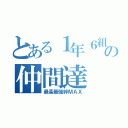 とある１年６組の仲間達（最高最強絆ＭＡＸ）