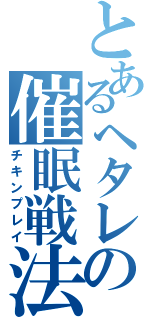 とあるヘタレの催眠戦法（チキンプレイ）