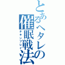 とあるヘタレの催眠戦法（チキンプレイ）