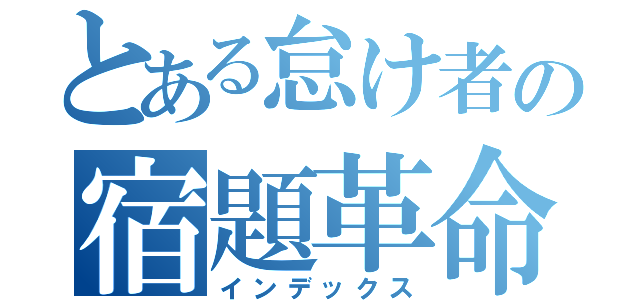 とある怠け者の宿題革命（インデックス）