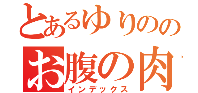 とあるゆりののお腹の肉（インデックス）