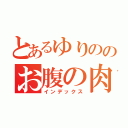 とあるゆりののお腹の肉（インデックス）