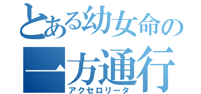 とある幼女命の一方通行（アクセロリータ）