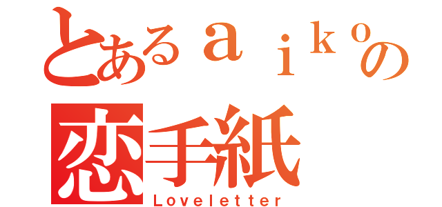 とあるａｉｋｏの恋手紙（Ｌｏｖｅｌｅｔｔｅｒ）