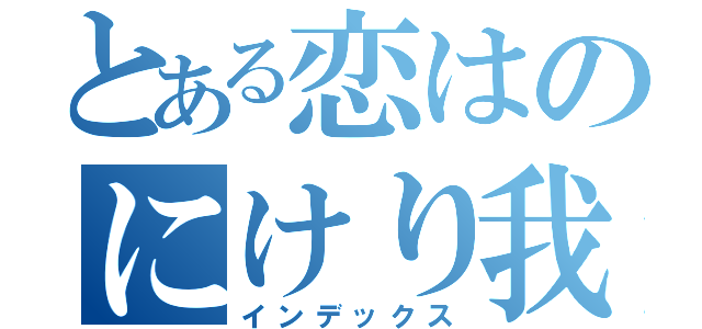 とある恋はのにけり我（インデックス）