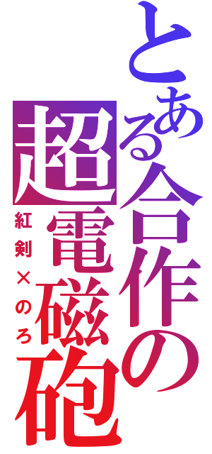 とある合作の超電磁砲（紅剣×のろ）