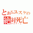 とあるユスケの絶対死亡（デスゲーム）