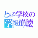 とある学校の学級崩壊（３ー３）