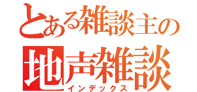 とある雑談主の地声雑談（インデックス）