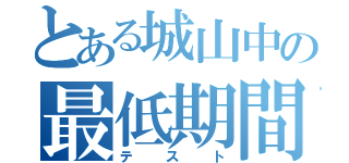 とある城山中の最低期間（テスト）