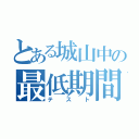 とある城山中の最低期間（テスト）