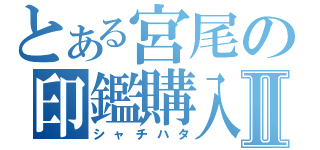 とある宮尾の印鑑購入Ⅱ（シャチハタ）