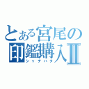 とある宮尾の印鑑購入Ⅱ（シャチハタ）