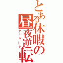 とある休暇の昼夜逆転（ラナル―タ）