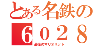 とある名鉄の６０２８ｆ（最後のマリオネット）