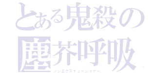 とある鬼殺の塵芥呼吸（ノンエクスキューショナー）