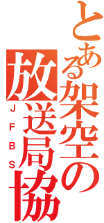 とある架空の放送局協会Ⅱ（ＪＦＢＳ）