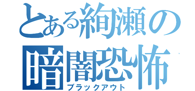 とある絢瀬の暗闇恐怖症（ブラックアウト）