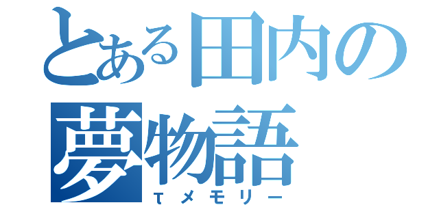 とある田内の夢物語（τメモリー）