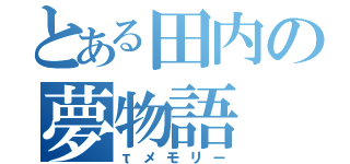 とある田内の夢物語（τメモリー）