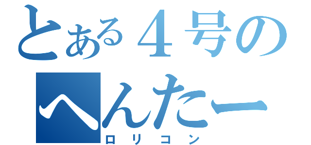 とある４号のへんたーん（ロリコン）