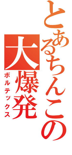 とあるちんこの大爆発（ボルテックス）