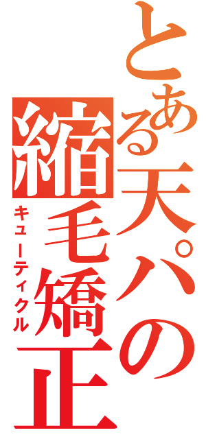 とある天パの縮毛矯正（キューティクル）