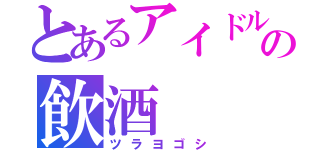 とあるアイドルの飲酒（ツラヨゴシ）