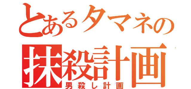 とあるタマネの抹殺計画（男殺し計画）