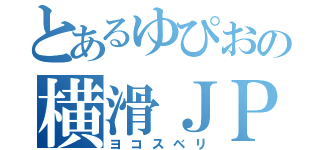 とあるゆぴおの横滑ＪＰＮ（ヨコスベリ）