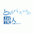 とあるバスケ部の優人（１０番プレイヤー）