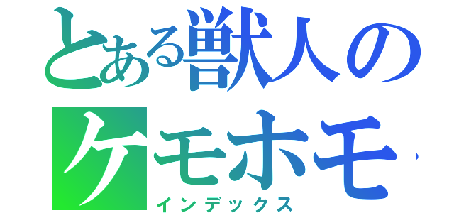 とある獣人のケモホモ（インデックス）