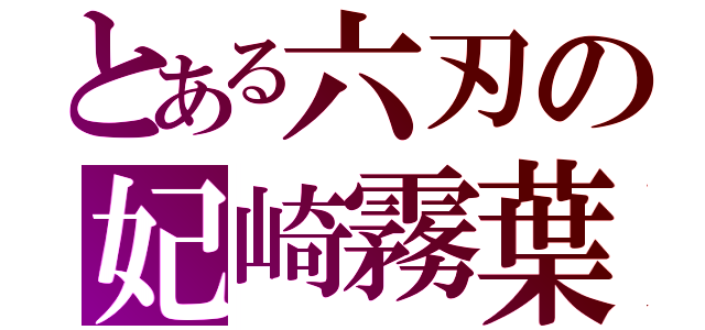 とある六刃の妃崎霧葉（）