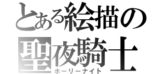 とある絵描の聖夜騎士（ホーリーナイト）