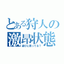 とある狩人の激昂状態（遊びと思ってる？）