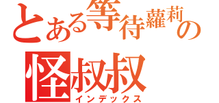 とある等待蘿莉の怪叔叔（インデックス）