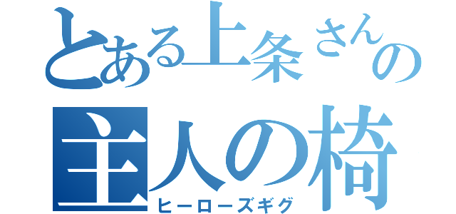 とある上条さんの主人の椅子（ヒーローズギグ）