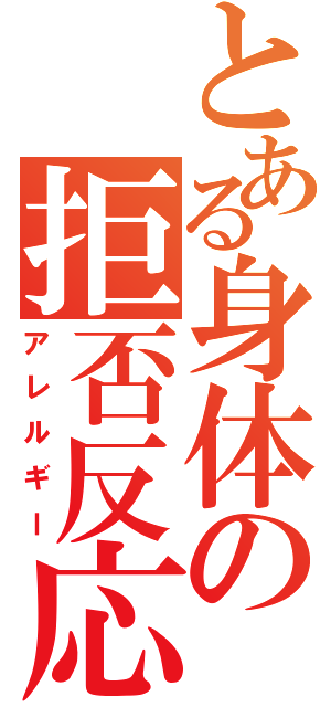 とある身体の拒否反応（アレルギー）