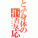 とある身体の拒否反応（アレルギー）