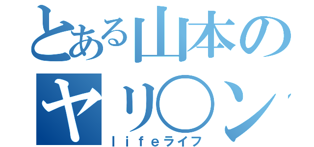 とある山本のヤリ〇ン（ｌｉｆｅライフ）