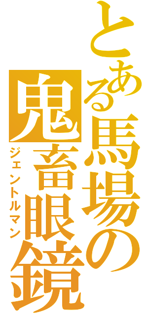 とある馬場の鬼畜眼鏡（ジェントルマン）