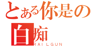 とある你是の白痴（ＲＡＩＬＧＵＮ）