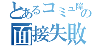 とあるコミュ障の面接失敗（）