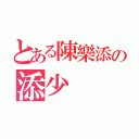 とある陳樂添の添少（）