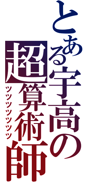 とある宇高の超算術師（ツツツツツツツ）