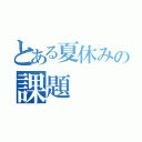 とある夏休みの課題（）