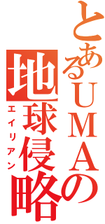 とあるＵＭＡの地球侵略（エイリアン）